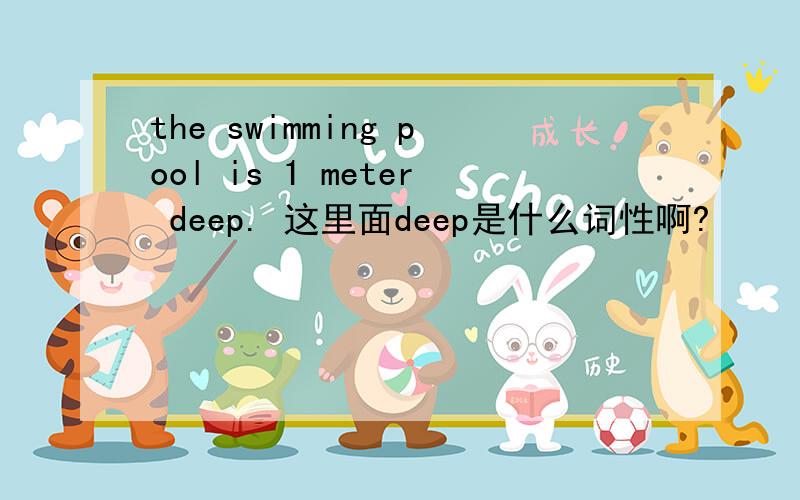 the swimming pool is 1 meter deep. 这里面deep是什么词性啊?