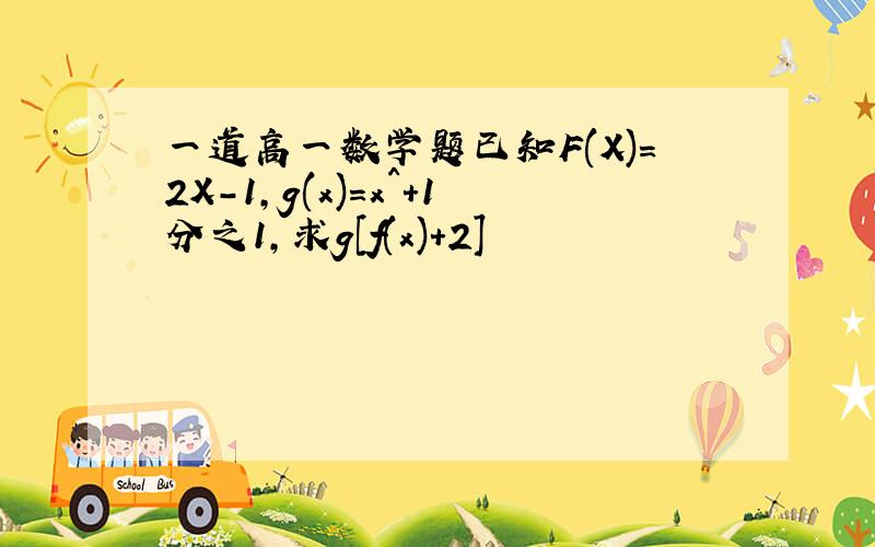 一道高一数学题已知F(X)=2X-1,g(x)=x^+1分之1,求g[f(x)+2]