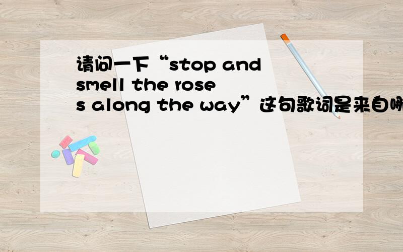 请问一下“stop and smell the roses along the way”这句歌词是来自哪一首英文歌的?