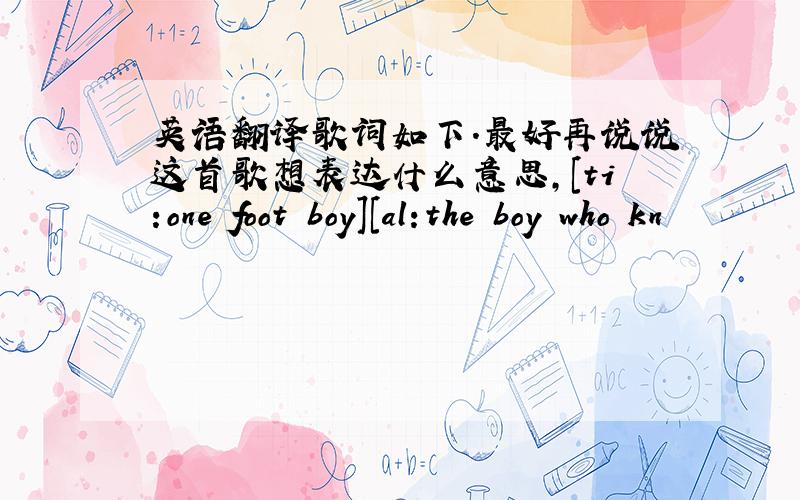 英语翻译歌词如下.最好再说说这首歌想表达什么意思,[ti:one foot boy][al:the boy who kn