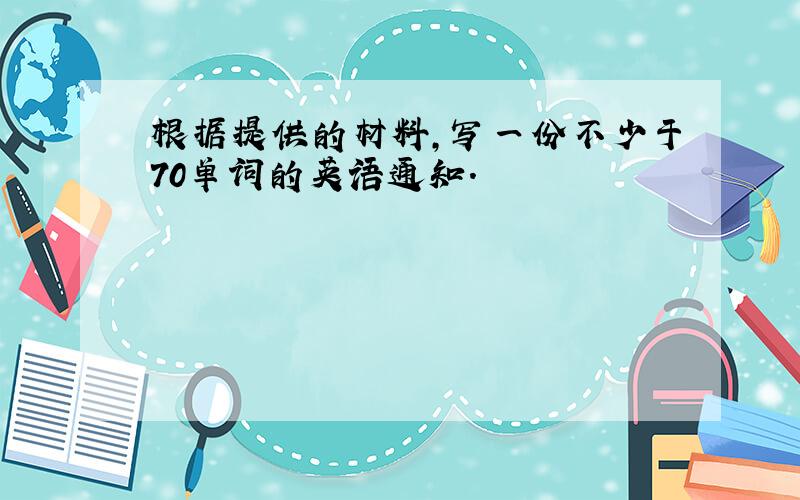 根据提供的材料,写一份不少于70单词的英语通知.