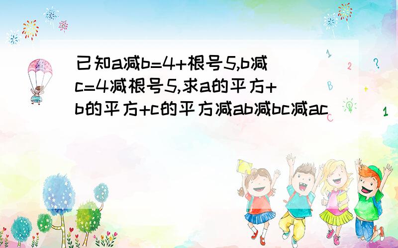 已知a减b=4+根号5,b减c=4减根号5,求a的平方+b的平方+c的平方减ab减bc减ac