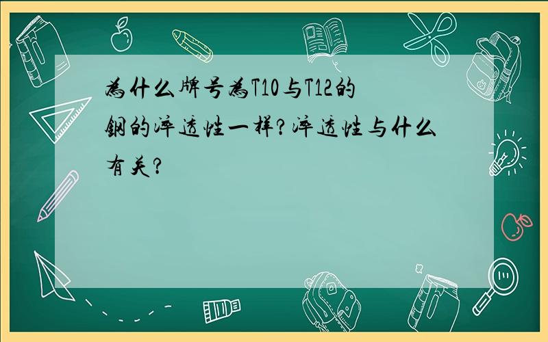 为什么牌号为T10与T12的钢的淬透性一样?淬透性与什么有关?