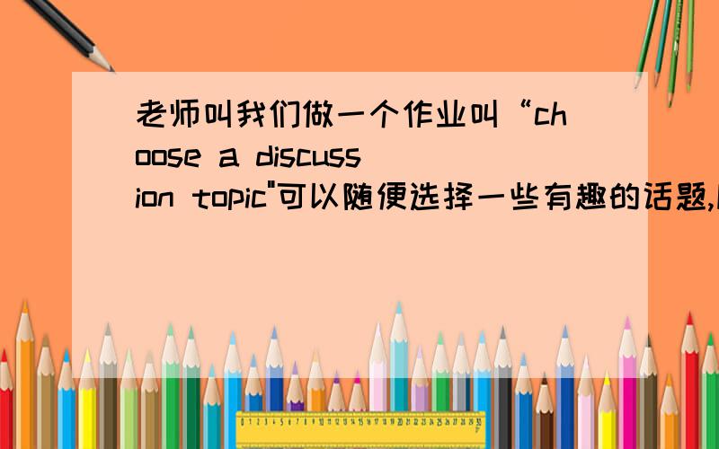 老师叫我们做一个作业叫“choose a discussion topic