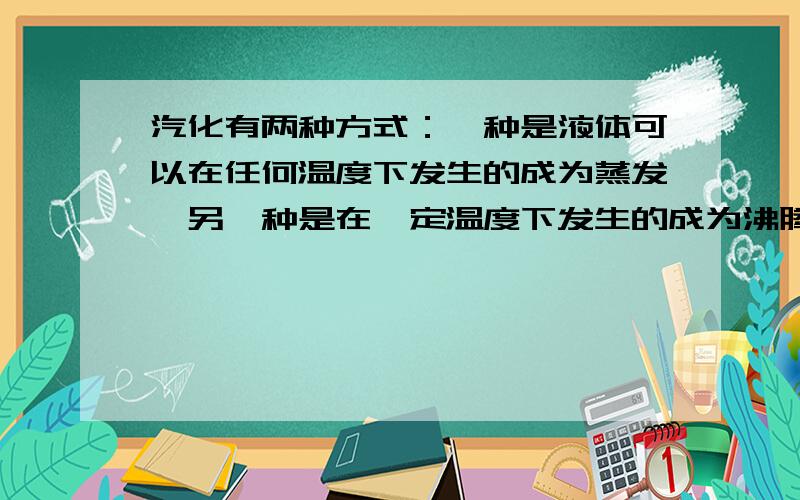 汽化有两种方式：一种是液体可以在任何温度下发生的成为蒸发,另一种是在一定温度下发生的成为沸腾.