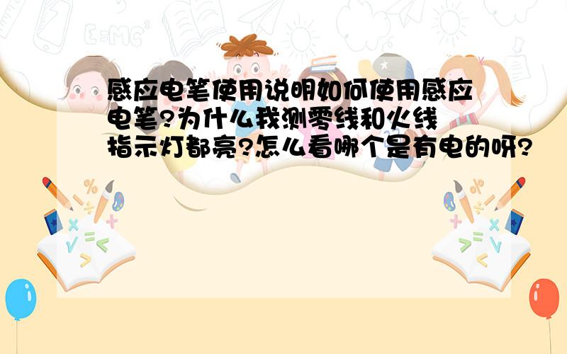 感应电笔使用说明如何使用感应电笔?为什么我测零线和火线 指示灯都亮?怎么看哪个是有电的呀?