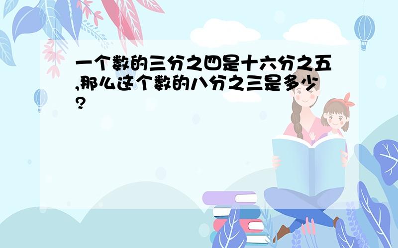 一个数的三分之四是十六分之五,那么这个数的八分之三是多少?