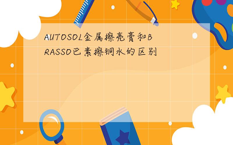 AUTOSOL金属擦亮膏和BRASSO巴素擦铜水的区别