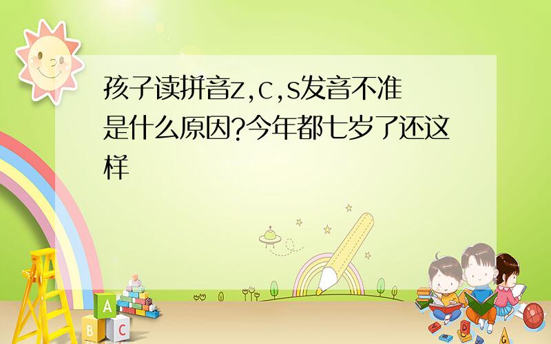 孩子读拼音z,c,s发音不准是什么原因?今年都七岁了还这样