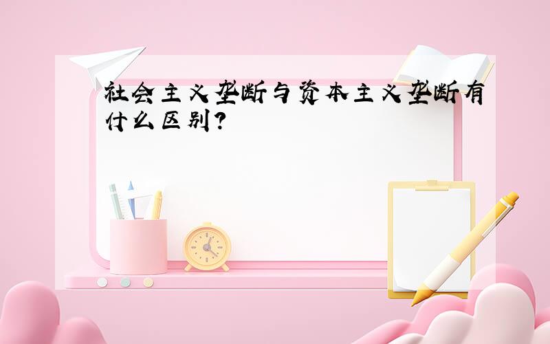 社会主义垄断与资本主义垄断有什么区别?