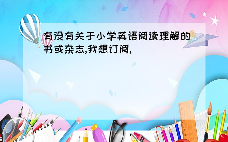 有没有关于小学英语阅读理解的书或杂志,我想订阅,