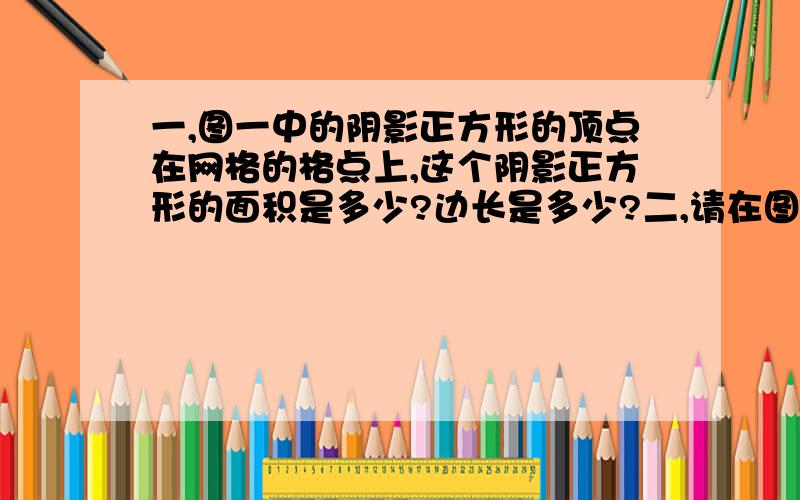 一,图一中的阴影正方形的顶点在网格的格点上,这个阴影正方形的面积是多少?边长是多少?二,请在图二中,画出面积是五的正方形