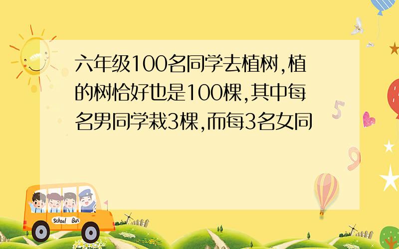 六年级100名同学去植树,植的树恰好也是100棵,其中每名男同学栽3棵,而每3名女同