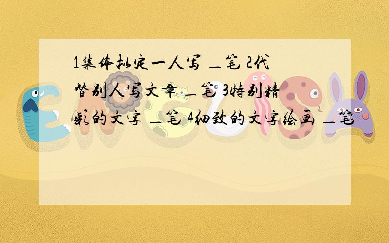 1集体拟定一人写 ＿笔 2代替别人写文章 ＿笔 3特别精彩的文字 ＿笔 4细致的文字绘画 ＿笔