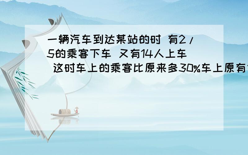 一辆汽车到达某站的时 有2/5的乘客下车 又有14人上车 这时车上的乘客比原来多30%车上原有乘客多少人