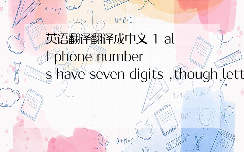 英语翻译翻译成中文 1 all phone numbers have seven digits ,though lett