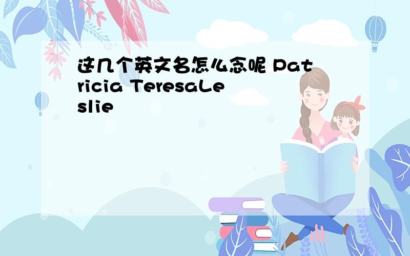 这几个英文名怎么念呢 Patricia TeresaLeslie