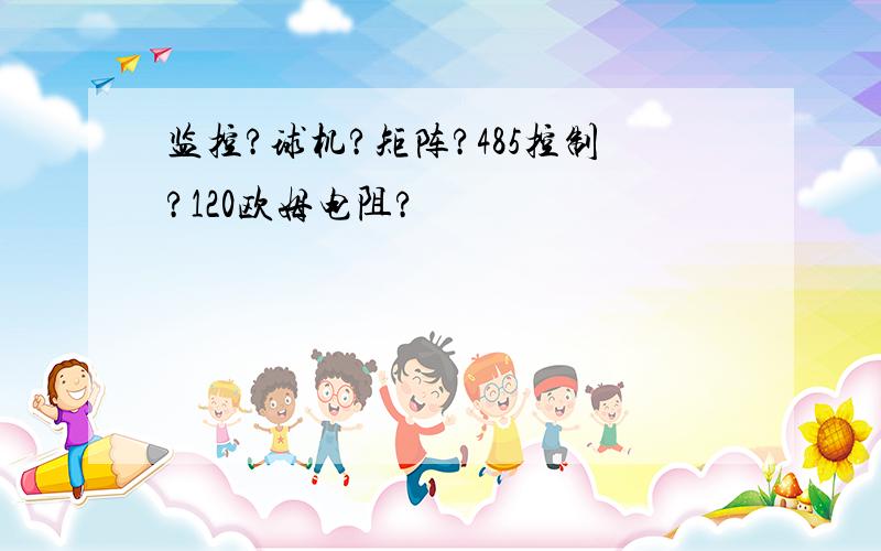 监控?球机?矩阵?485控制?120欧姆电阻?