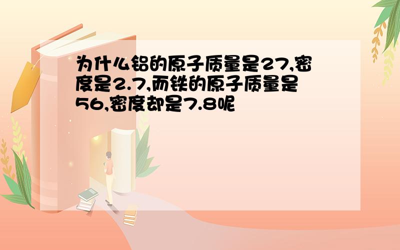 为什么铝的原子质量是27,密度是2.7,而铁的原子质量是56,密度却是7.8呢