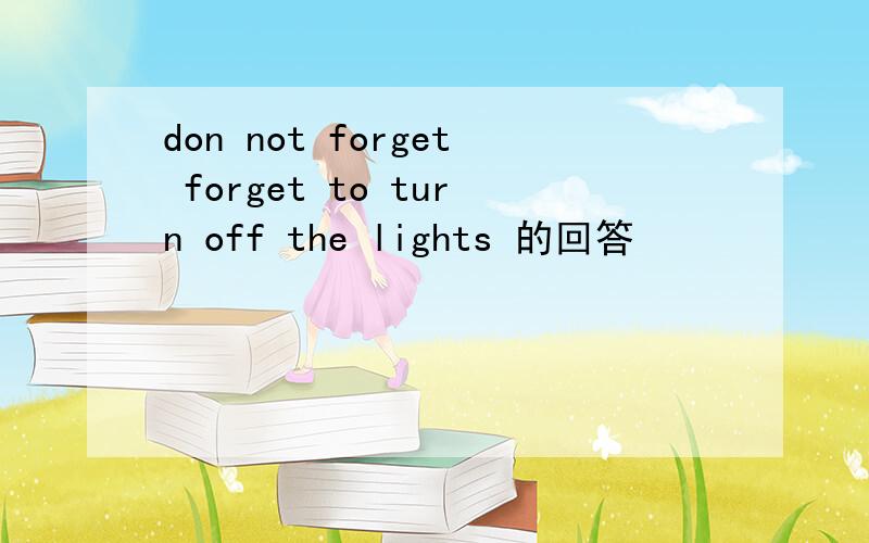 don not forget forget to turn off the lights 的回答