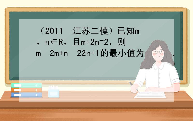 （2011•江苏二模）已知m，n∈R，且m+2n=2，则m•2m+n•22n+1的最小值为______．