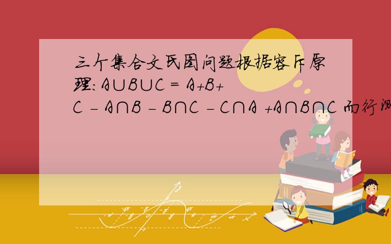 三个集合文氏图问题根据容斥原理：A∪B∪C = A+B+C - A∩B - B∩C - C∩A +A∩B∩C 而行测书上