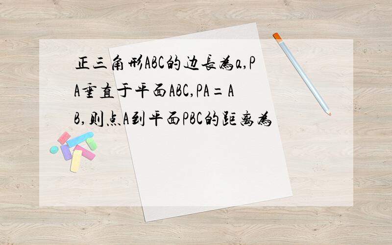 正三角形ABC的边长为a,PA垂直于平面ABC,PA=AB,则点A到平面PBC的距离为