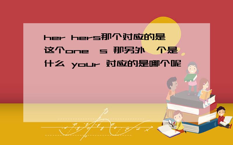 her hers那个对应的是这个one's 那另外一个是什么 your 对应的是哪个呢