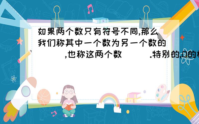 如果两个数只有符号不同,那么我们称其中一个数为另一个数的___,也称这两个数___.特别的,0的相反数是___