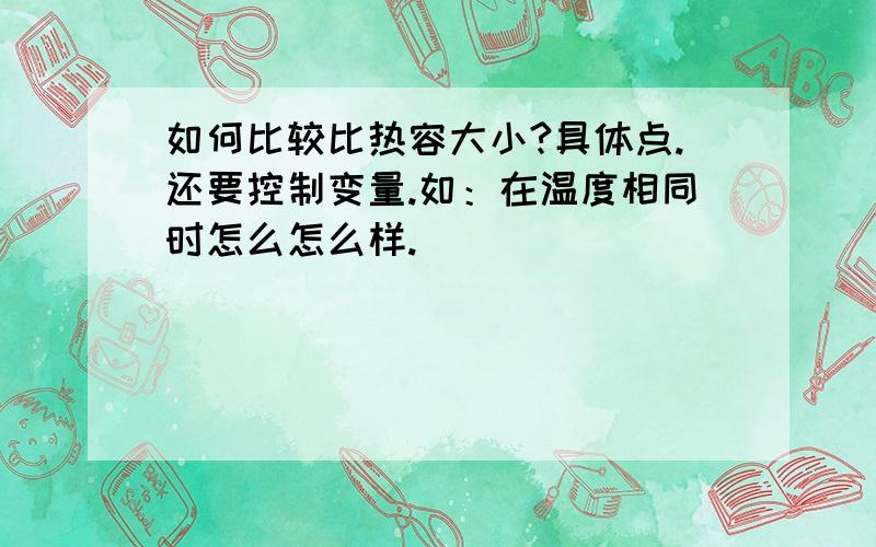 如何比较比热容大小?具体点.还要控制变量.如：在温度相同时怎么怎么样.