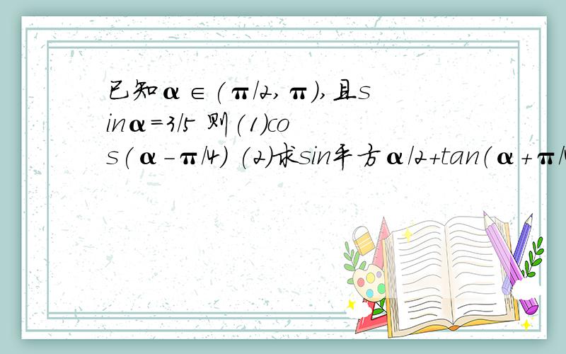 已知α∈(π/2,π),且sinα=3/5 则(1)cos(α-π/4) (2)求sin平方α/2+tan（α+π/4）