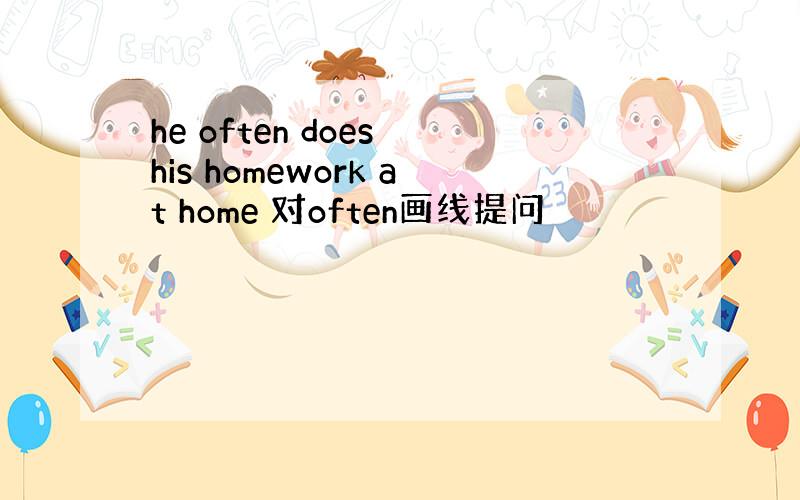 he often does his homework at home 对often画线提问