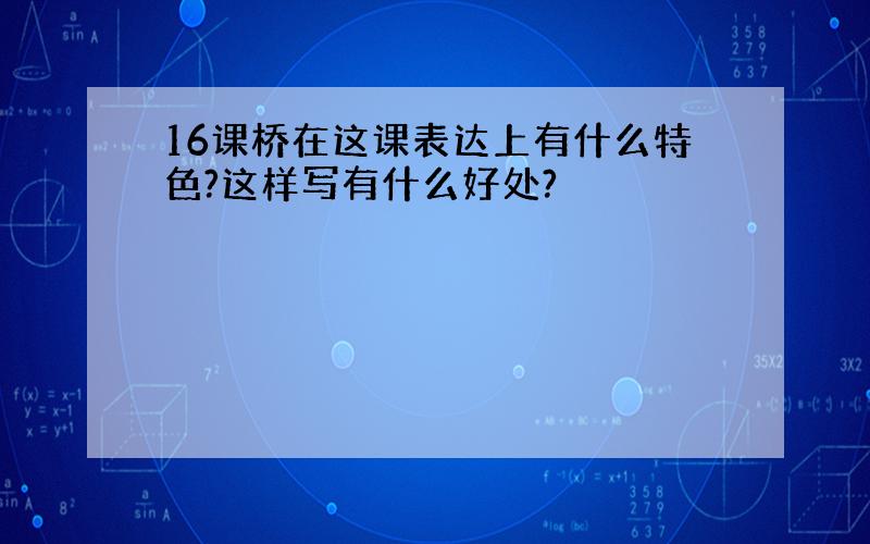 16课桥在这课表达上有什么特色?这样写有什么好处?