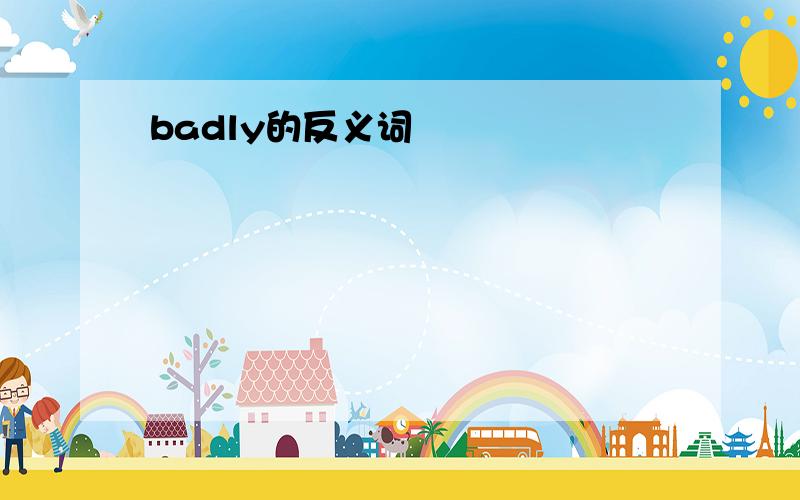 badly的反义词