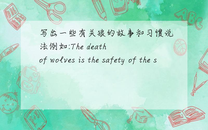 写出一些有关狼的故事和习惯说法例如:The death of wolves is the safety of the s