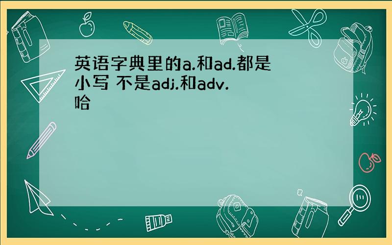 英语字典里的a.和ad.都是小写 不是adj.和adv.哈