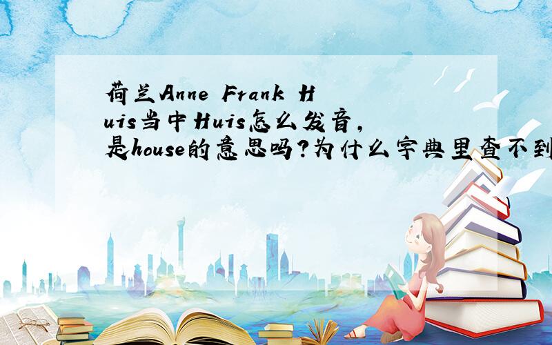 荷兰Anne Frank Huis当中Huis怎么发音,是house的意思吗?为什么字典里查不到