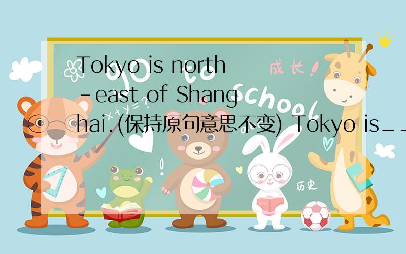 Tokyo is north-east of Shanghai.(保持原句意思不变) Tokyo is___ ___no