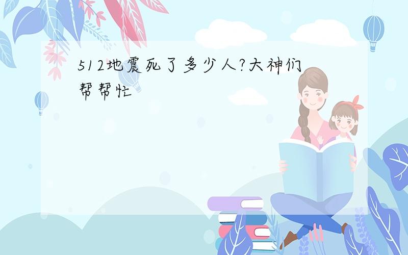 512地震死了多少人?大神们帮帮忙