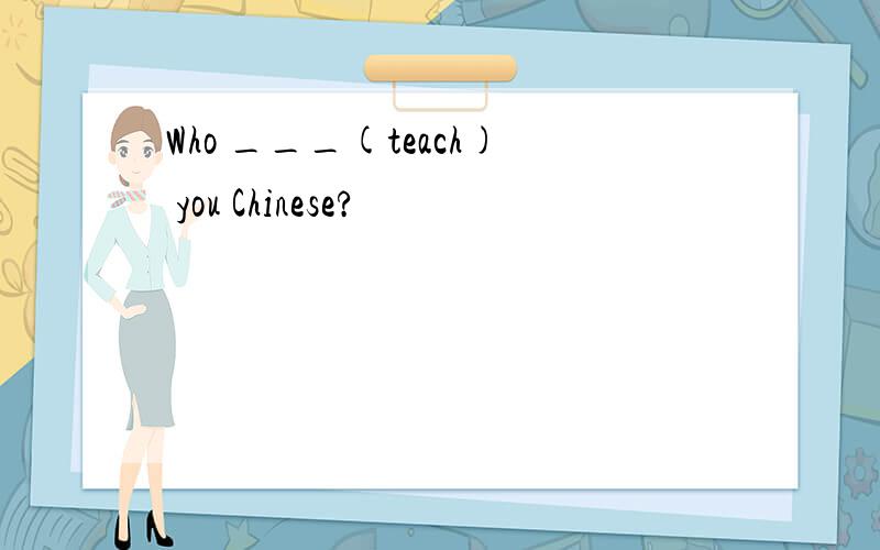 Who ___(teach) you Chinese?