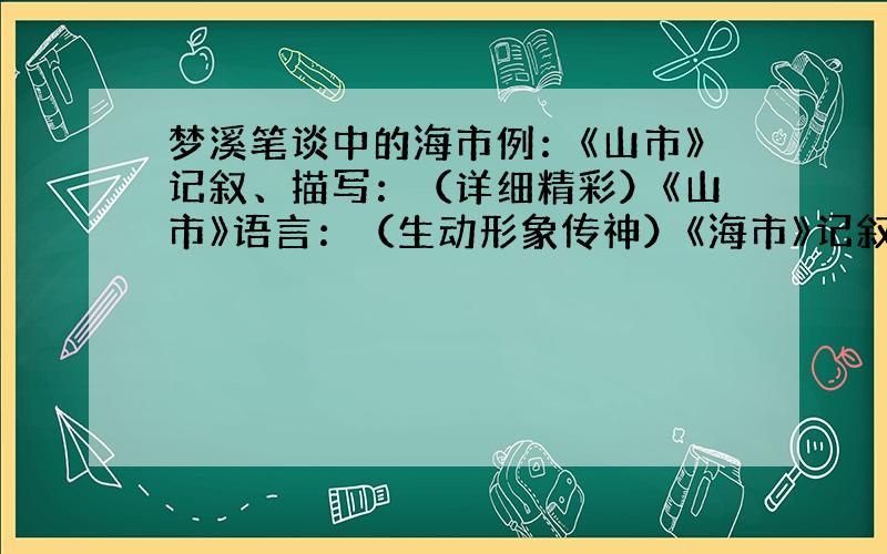 梦溪笔谈中的海市例：《山市》记叙、描写：（详细精彩）《山市》语言：（生动形象传神）《海市》记叙、描写：（ ）《海市》语言