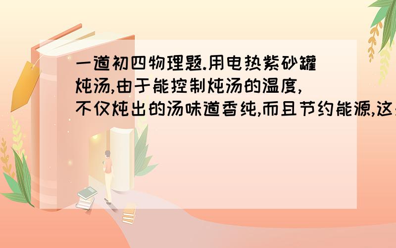 一道初四物理题.用电热紫砂罐炖汤,由于能控制炖汤的温度,不仅炖出的汤味道香纯,而且节约能源,这是因为开关S2在汤的温度达