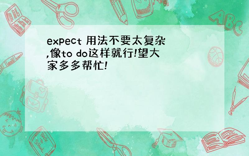 expect 用法不要太复杂,像to do这样就行!望大家多多帮忙!