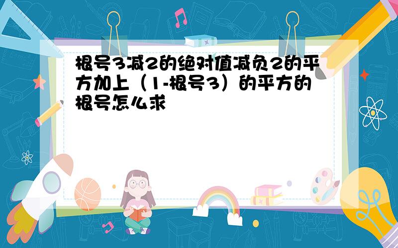 根号3减2的绝对值减负2的平方加上（1-根号3）的平方的根号怎么求