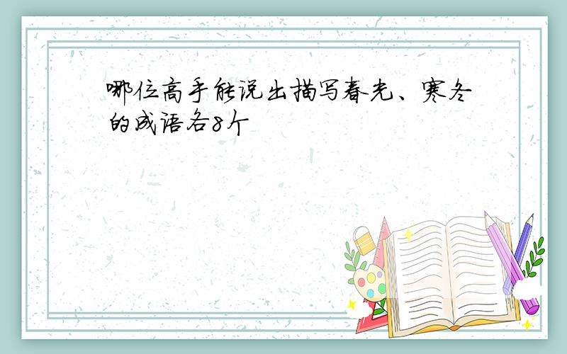 哪位高手能说出描写春光、寒冬的成语各8个