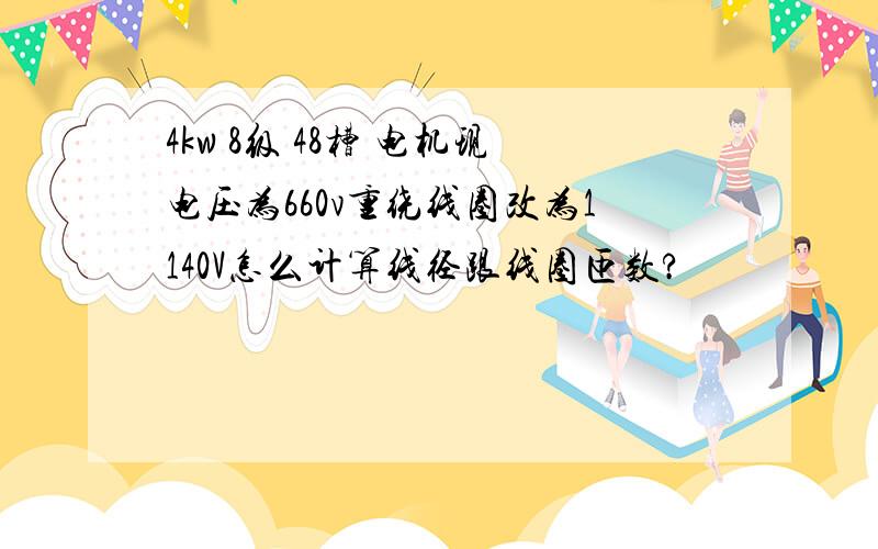 4kw 8级 48槽 电机现电压为660v重绕线圈改为1140V怎么计算线径跟线圈匝数?