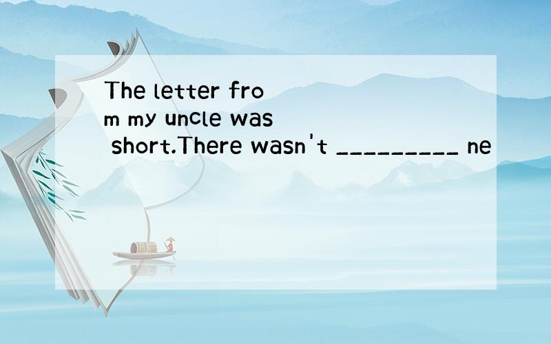 The letter from my uncle was short.There wasn't _________ ne