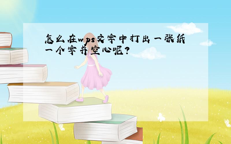 怎么在wps文字中打出一张纸一个字并空心呢?