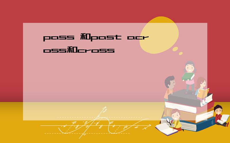 pass 和past across和cross