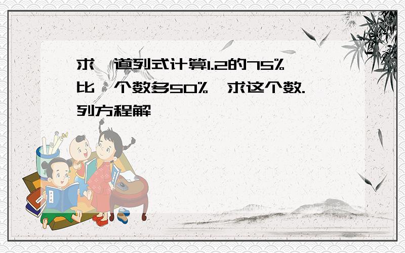 求一道列式计算1.2的75%比一个数多50%,求这个数.列方程解